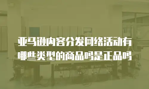 亚马逊内容分发网络活动有哪些类型的商品吗是正品吗