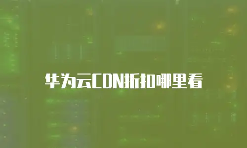 华为云CDN折扣哪里看