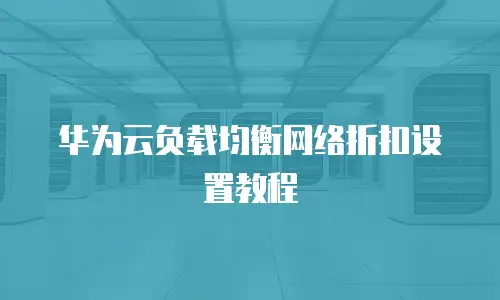 华为云负载均衡网络折扣设置教程