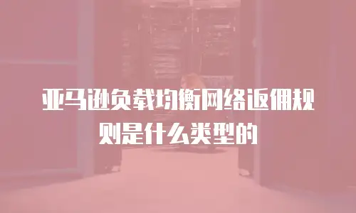 亚马逊负载均衡网络返佣规则是什么类型的
