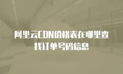 阿里云CDN价格表在哪里查找订单号码信息