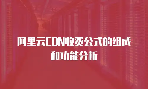 阿里云CDN收费公式的组成和功能分析