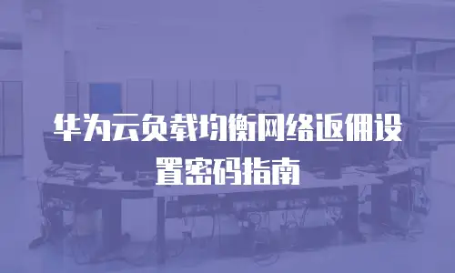 华为云负载均衡网络返佣设置密码指南
