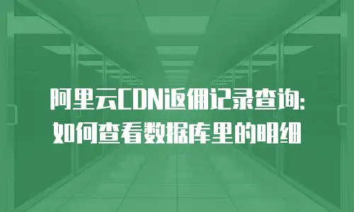 阿里云CDN返佣记录查询：如何查看数据库里的明细