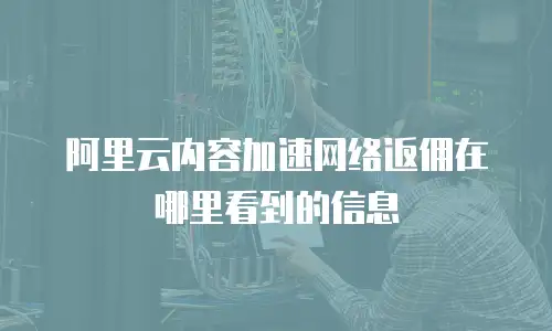 阿里云内容加速网络返佣在哪里看到的信息