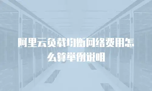 阿里云负载均衡网络费用怎么算举例说明
