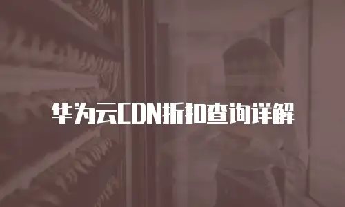 华为云CDN折扣查询详解