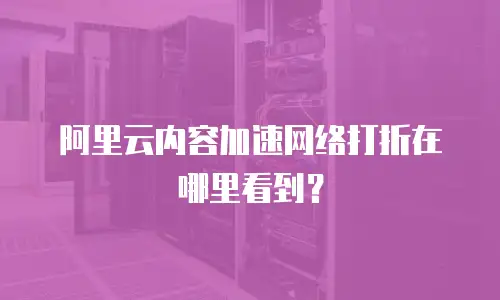 阿里云内容加速网络打折在哪里看到？