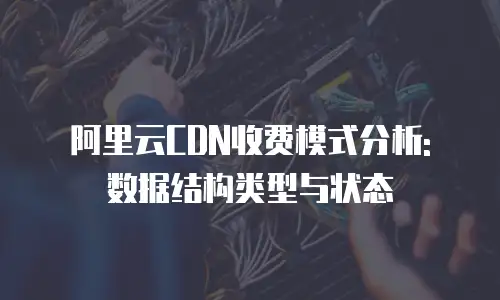 阿里云CDN收费模式分析: 数据结构类型与状态