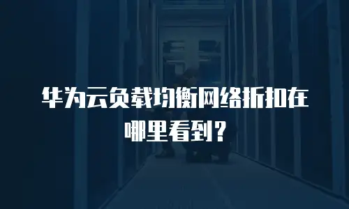 华为云负载均衡网络折扣在哪里看到？