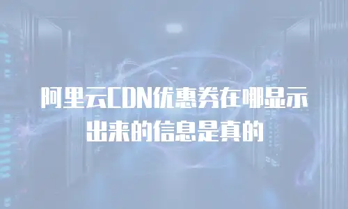 阿里云CDN优惠券在哪显示出来的信息是真的