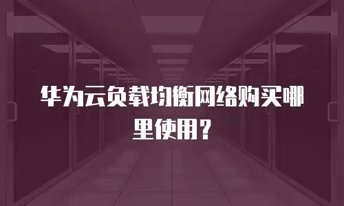 华为云负载均衡网络购买哪里使用？