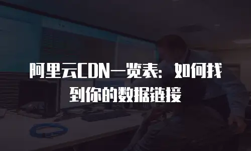 阿里云CDN一览表：如何找到你的数据链接