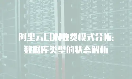 阿里云CDN收费模式分析: 数据库类型的状态解析