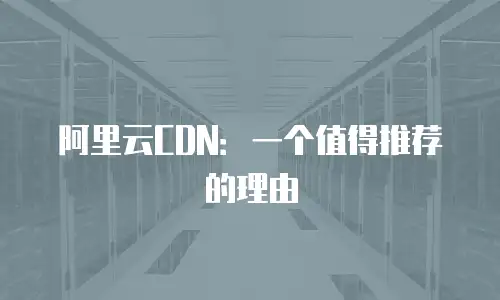 阿里云CDN：一个值得推荐的理由