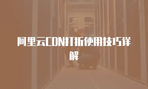 阿里云CDN打折使用技巧详解