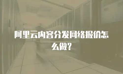 阿里云内容分发网络报价怎么做？