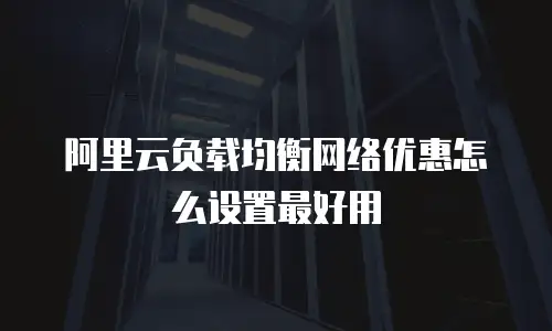 阿里云负载均衡网络优惠怎么设置最好用