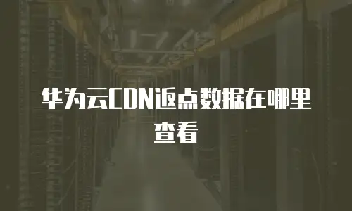 华为云CDN返点数据在哪里查看