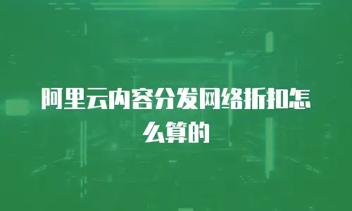 阿里云内容分发网络折扣怎么算的