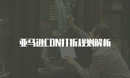 亚马逊CDN打折规则解析