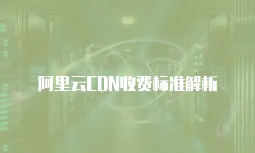 阿里云CDN收费标准解析