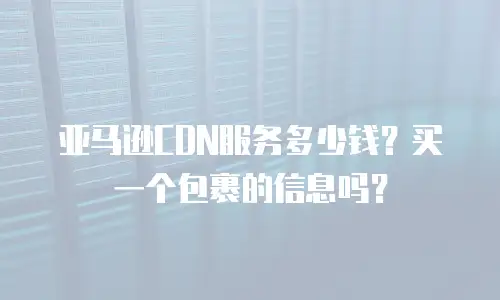 亚马逊CDN服务多少钱？买一个包裹的信息吗？