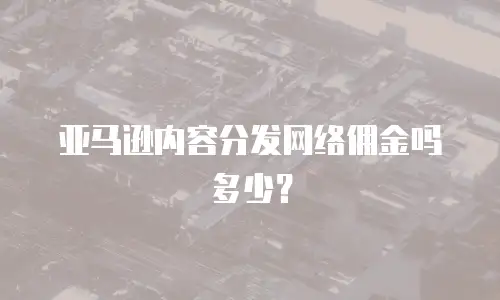 亚马逊内容分发网络佣金吗多少？