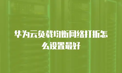 华为云负载均衡网络打折怎么设置最好