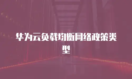 华为云负载均衡网络政策类型