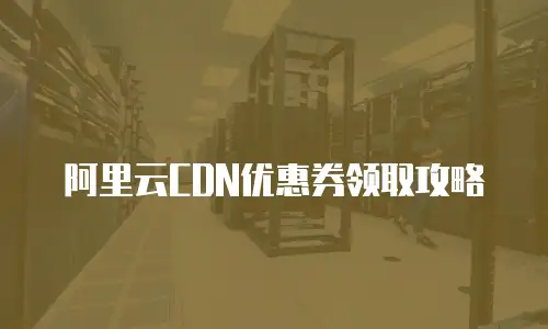 阿里云CDN优惠券领取攻略