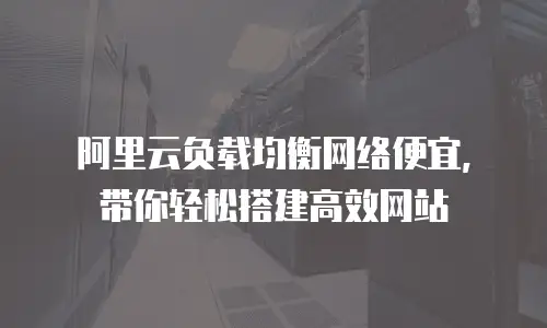 阿里云负载均衡网络便宜，带你轻松搭建高效网站