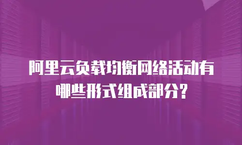 阿里云负载均衡网络活动有哪些形式组成部分?