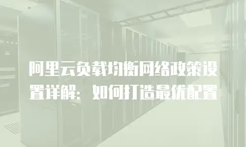 阿里云负载均衡网络政策设置详解：如何打造最优配置