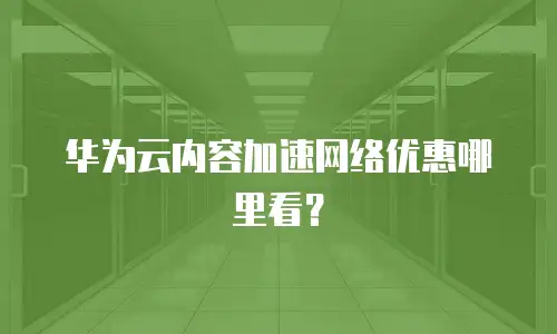华为云内容加速网络优惠哪里看？