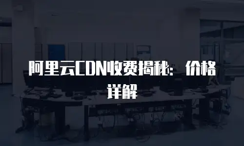阿里云CDN收费揭秘：价格详解