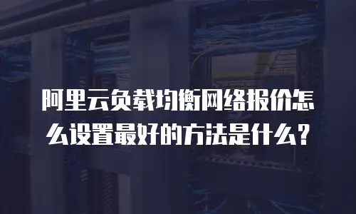 阿里云负载均衡网络报价怎么设置最好的方法是什么？