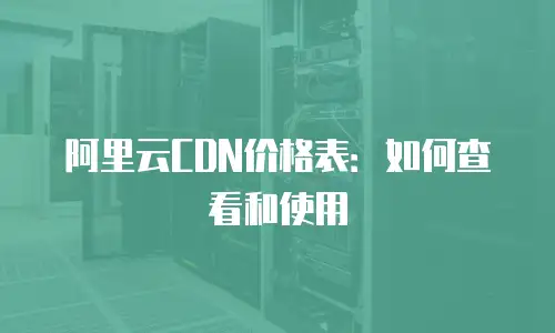 阿里云CDN价格表：如何查看和使用
