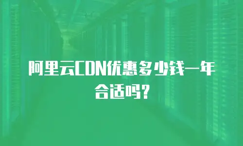 阿里云CDN优惠多少钱一年合适吗？