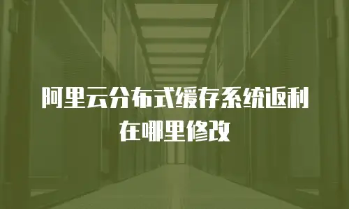 阿里云分布式缓存系统返利在哪里修改