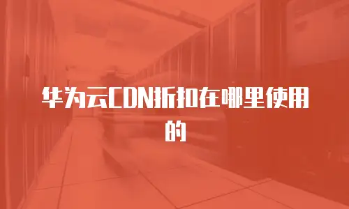 华为云CDN折扣在哪里使用的