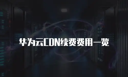 华为云CDN续费费用一览