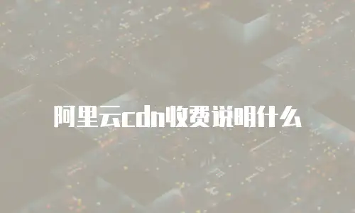 阿里云cdn收费说明什么