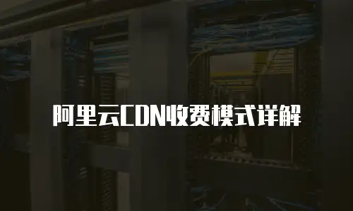 阿里云CDN收费模式详解