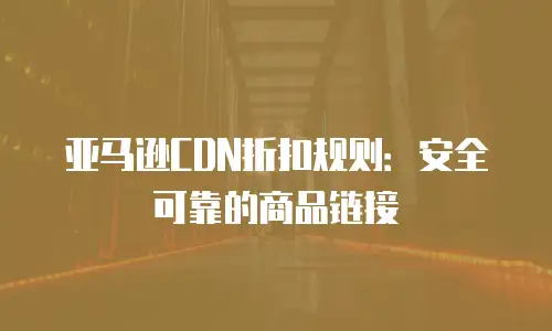亚马逊CDN折扣规则：安全可靠的商品链接