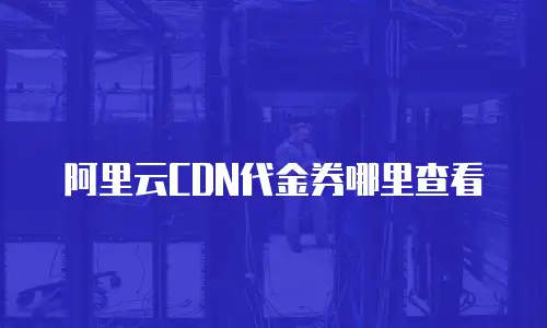 阿里云CDN代金券哪里查看