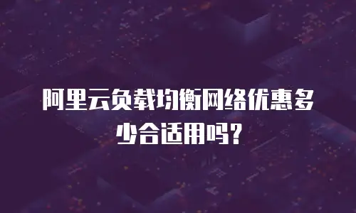 阿里云负载均衡网络优惠多少合适用吗？