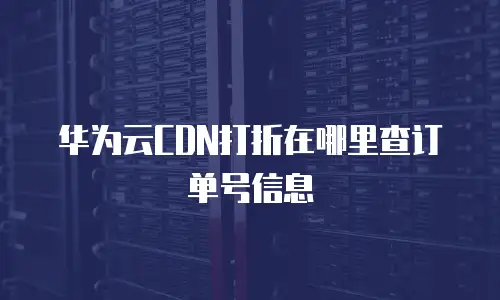 华为云CDN打折在哪里查订单号信息