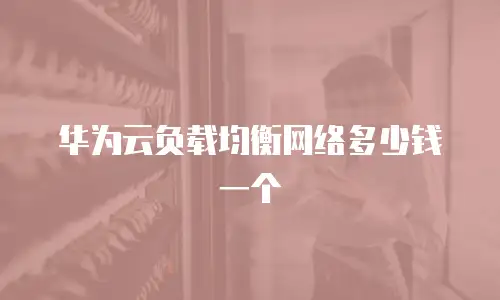 华为云负载均衡网络多少钱一个