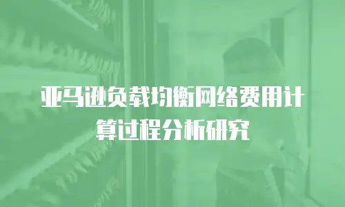 亚马逊负载均衡网络费用计算过程分析研究